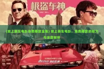 (爱上赛车电影免费播放全集) 爱上赛车电影，免费播放的魅力与深度解析