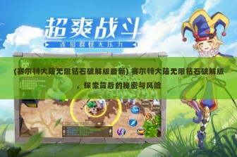 (赛尔特大陆无限钻石破解版最新) 赛尔特大陆无限钻石破解版，探索背后的秘密与风险