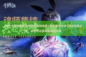 (斗罗大陆破解版无限钻石内购免费) 探秘魂师对决GM服免费之谜，公平性与游戏体验的权衡