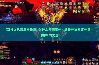 (封神之风雷魔神是谁) 封神之风雷魔神，探秘神秘东方神话中的神祇与力量