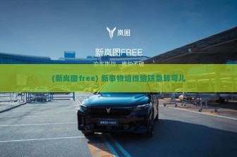 (新岚图free) 新事物咱得脑筋急转弯儿