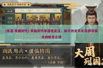 (手游 帝国时代) 帝国时代手游在武汉，探讨历史文化与数字娱乐的融合之道