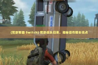 (荒野军团 Switch) 荒野战队归来，揭秘续作精彩亮点