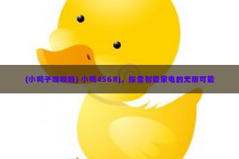 (小鸭子嘎嘎嘎) 小鸭4568j，探索智能家电的无限可能