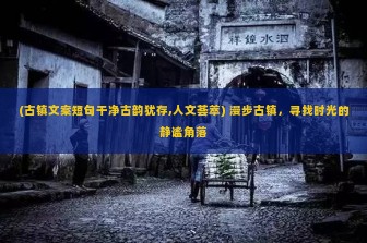 (古镇文案短句干净古韵犹存,人文荟萃) 漫步古镇，寻找时光的静谧角落