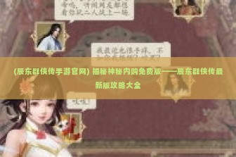 (辰东群侠传手游官网) 揭秘神秘内购免费版——辰东群侠传最新版攻略大全