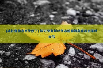 (冰封蜘蛛冻死失败了) 探讨受害树叶在冰封蜘蛛危害后的落叶时节