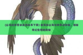 (山海经异兽录最新版本下载) 最新版山海经异兽录探秘，揭秘奇幻生物的奥秘